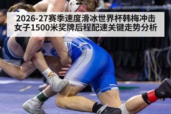 2026-27赛季速度滑冰世界杯韩梅冲击女子1500米奖牌后程配速关键走势分析