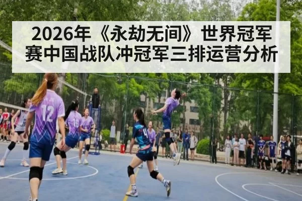 2026年《永劫无间》世界冠军赛中国战队冲冠军三排运营分析